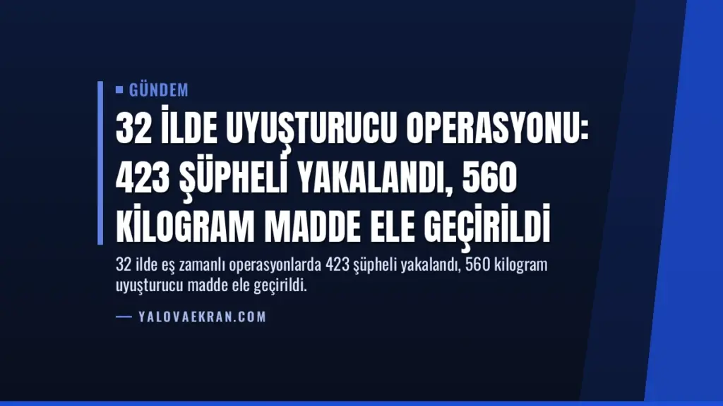 32 İlde Uyuşturucu Operasyonu: 423 Şüpheli Yakalandı, 560 Kilogram Madde Ele Geçirildi