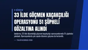 33 İlde Göçmen Kaçakçılığı Operasyonu 51 Şüpheli Gözaltına Alındı
