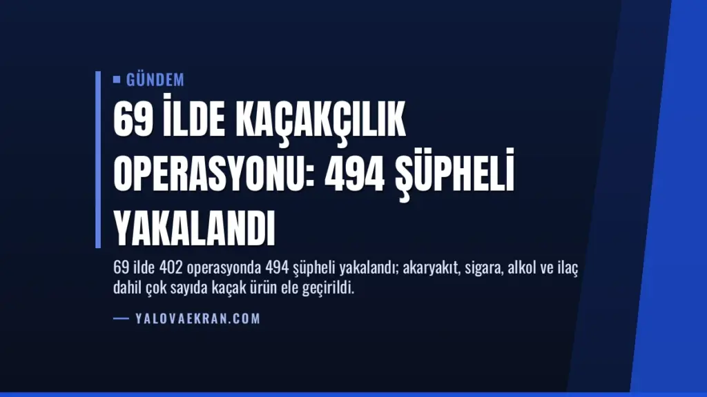 69 İlde Kaçakçılık Operasyonu: 494 Şüpheli Yakalandı