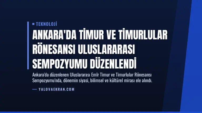 Ankara’da Timur ve Timurlular Rönesansı Uluslararası Sempozyumu Düzenlendi