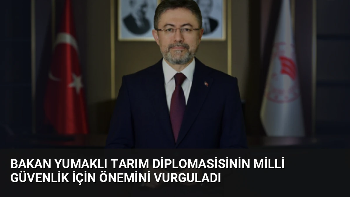 Bakan Yumaklı Tarım Diplomasisinin Milli Güvenlik İçin Önemini Vurguladı