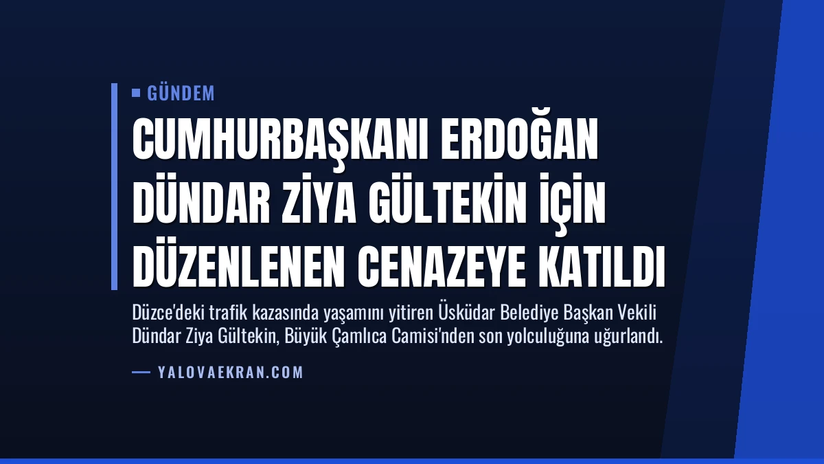 Cumhurbaşkanı Erdoğan Dündar Ziya Gültekin için düzenlenen cenazeye katıldı