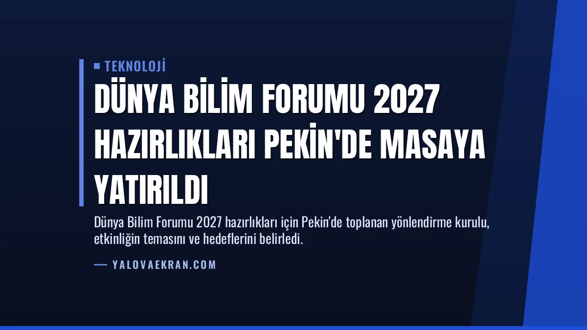 Dünya Bilim Forumu 2027 Hazırlıkları Pekin’de Masaya Yatırıldı