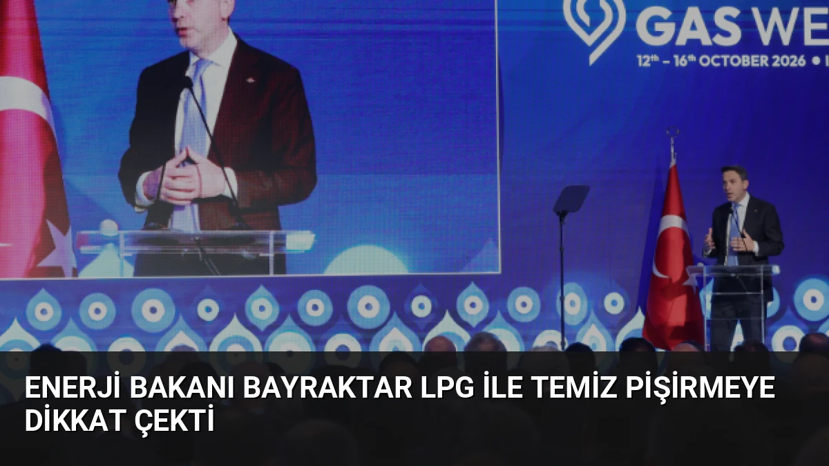 Enerji Bakanı Bayraktar LPG ile Temiz Pişirmeye Dikkat Çekti