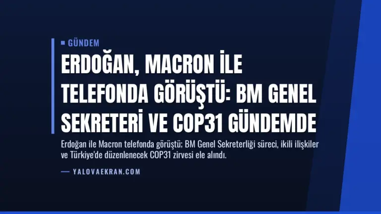 Erdoğan, Macron ile telefonda görüştü: BM Genel Sekreteri ve COP31 gündemde