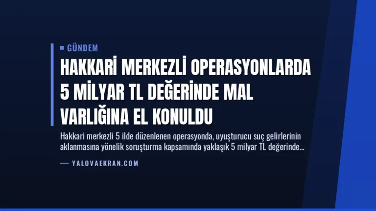 Hakkari Merkezli Operasyonlarda 5 Milyar TL Değerinde Mal Varlığına El Konuldu