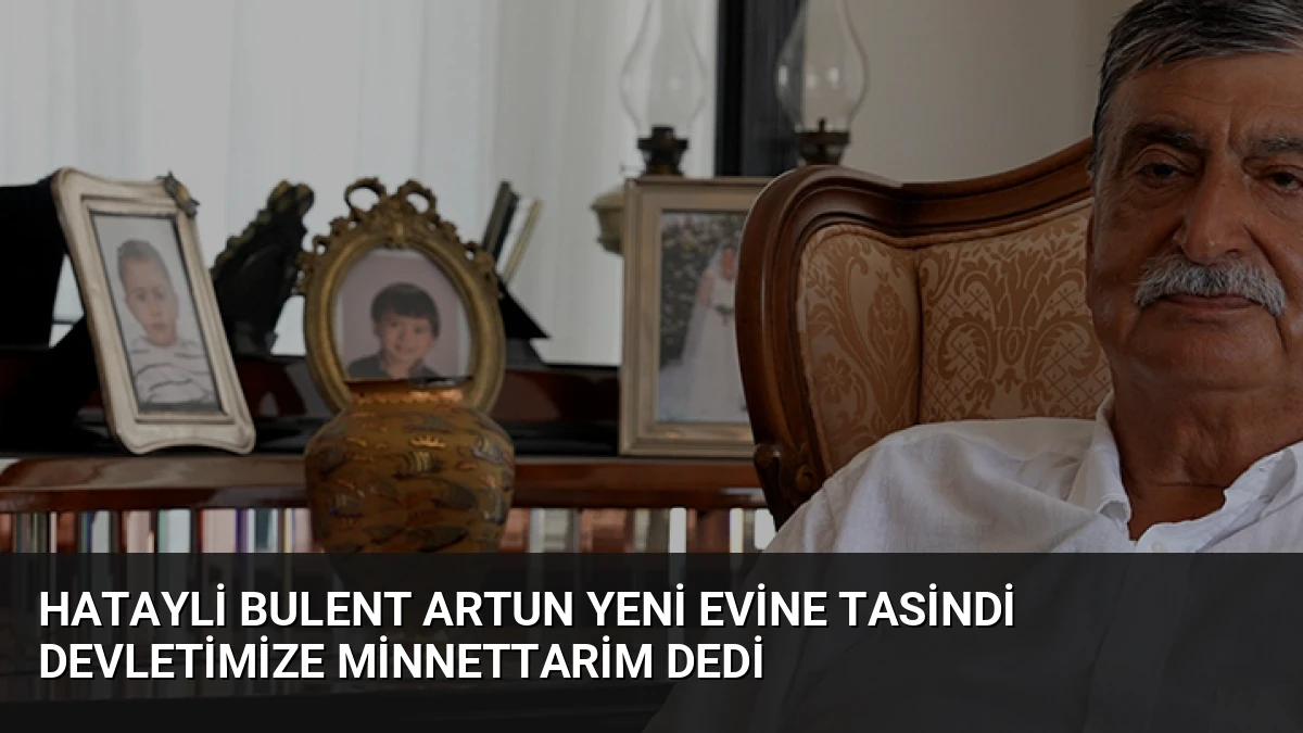 Hatayli Bulent Artun Yeni Evine Tasindi Devletimize Minnettarim Dedi