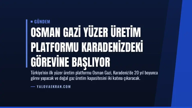 Osman Gazi Yüzer Üretim Platformu Karadenizdeki görevine başlıyor