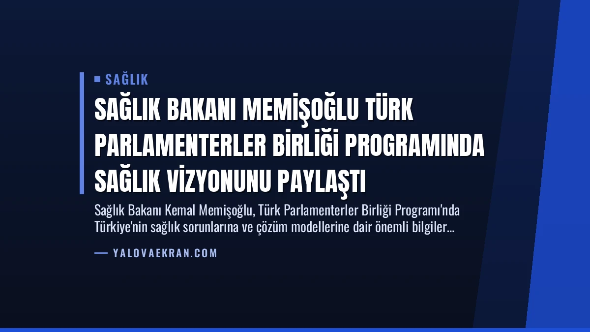 Sağlık Bakanı Memişoğlu Türk Parlamenterler Birliği Programında Sağlık Vizyonunu Paylaştı