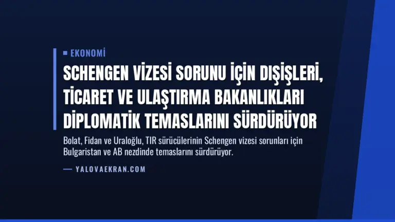Schengen vizesi sorunu için Dışişleri, Ticaret ve Ulaştırma Bakanlıkları diplomatik temaslarını sürdürüyor