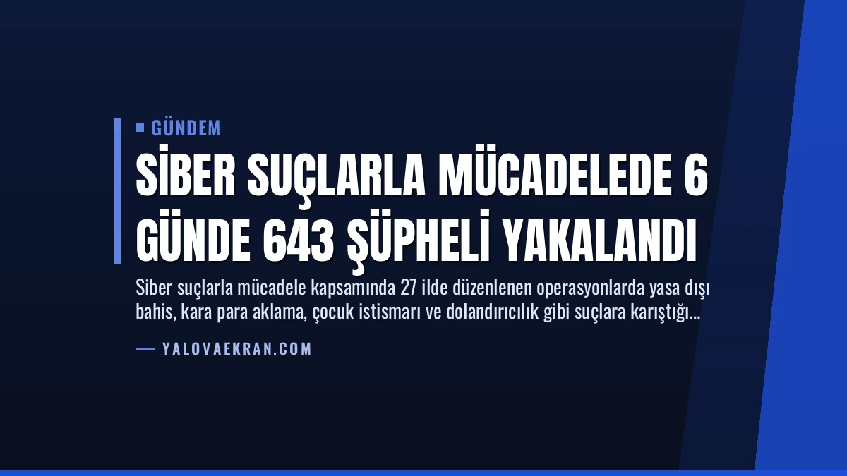 Siber Suçlarla Mücadelede 6 Günde 643 Şüpheli Yakalandı
