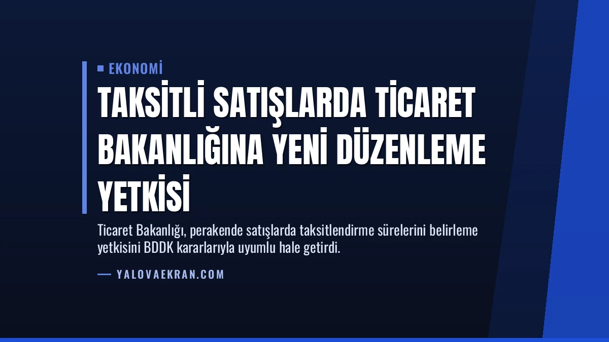 Taksitli Satışlarda Ticaret Bakanlığına Yeni Düzenleme Yetkisi