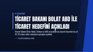 Ticaret Bakanı Bolat ABD ile Ticaret Hedefini Açıkladı
