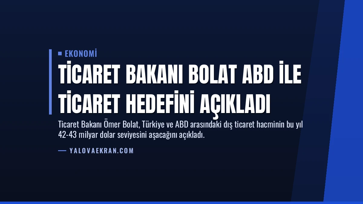 Ticaret Bakanı Bolat ABD ile Ticaret Hedefini Açıkladı