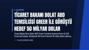 Ticaret Bakanı Bolat ABD Temsilcisi Greer ile Görüştü Hedef 50 Milyar Dolar