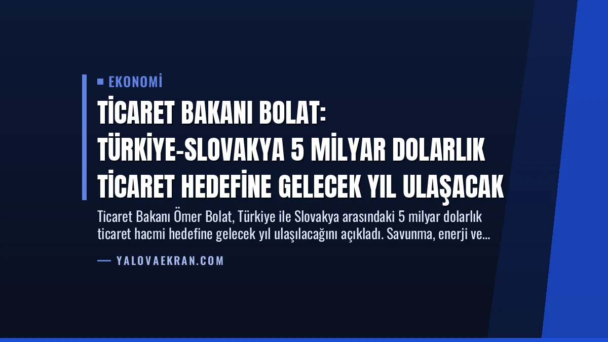 Ticaret Bakanı Bolat: Türkiye-Slovakya 5 Milyar Dolarlık Ticaret Hedefine Gelecek Yıl Ulaşacak