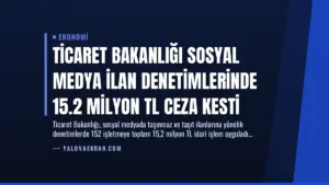Ticaret Bakanlığı Sosyal Medya İlan Denetimlerinde 15.2 Milyon TL Ceza Kesti