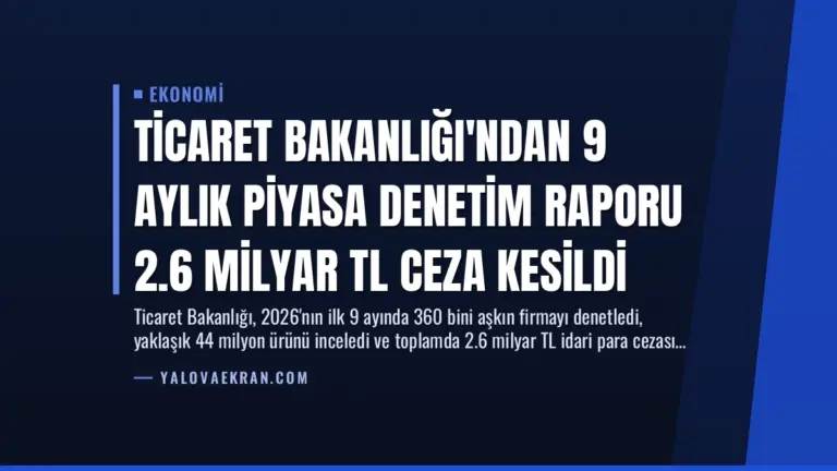 Ticaret Bakanlığı’ndan 9 Aylık Piyasa Denetim Raporu 2.6 Milyar TL Ceza Kesildi
