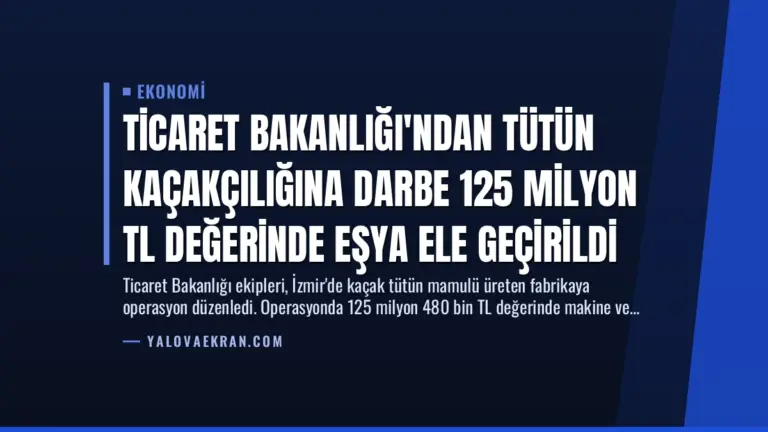 Ticaret Bakanlığı’ndan Tütün Kaçakçılığına Darbe 125 Milyon TL Değerinde Eşya Ele Geçirildi