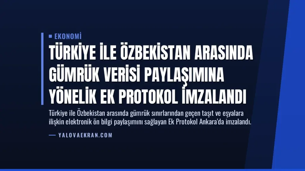 Türkiye ile Özbekistan Arasında Gümrük Verisi Paylaşımına Yönelik Ek Protokol İmzalandı